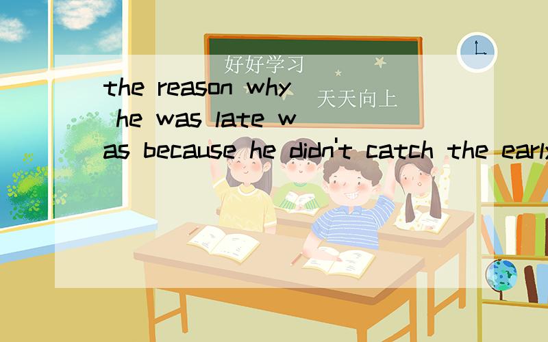 the reason why he was late was because he didn't catch the early bus.改错?理由