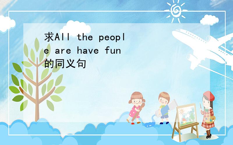 求All the people are have fun的同义句