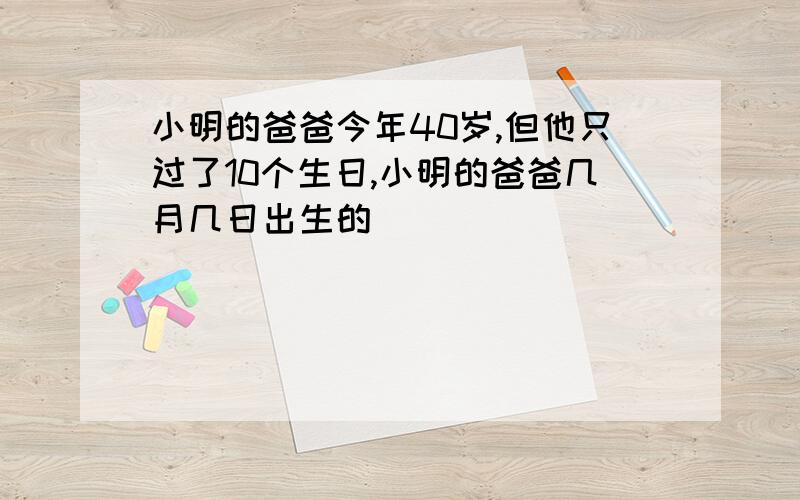 小明的爸爸今年40岁,但他只过了10个生日,小明的爸爸几月几日出生的