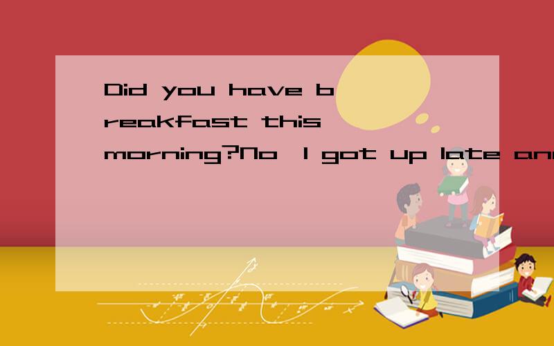 Did you have breakfast this morning?No,I got up late and went to school —— breakfast,选什么?A.in B.for C.after D.whit