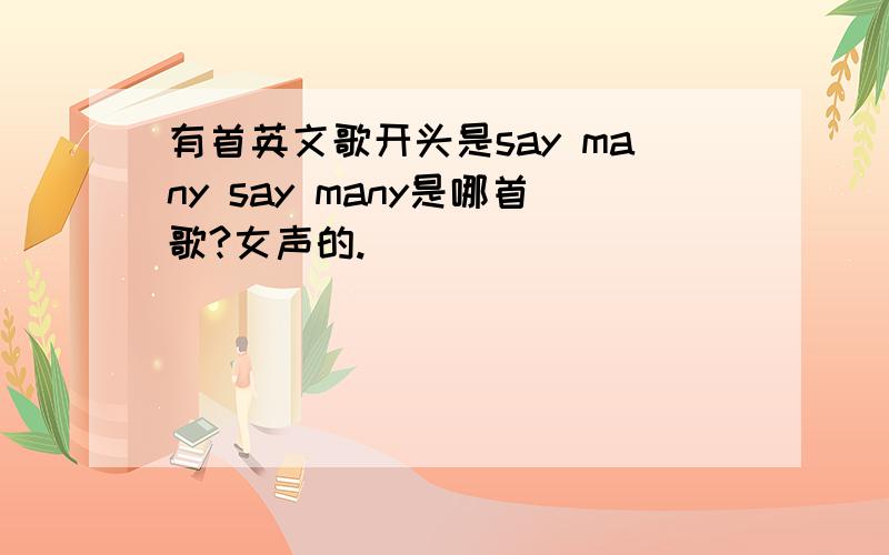 有首英文歌开头是say many say many是哪首歌?女声的.