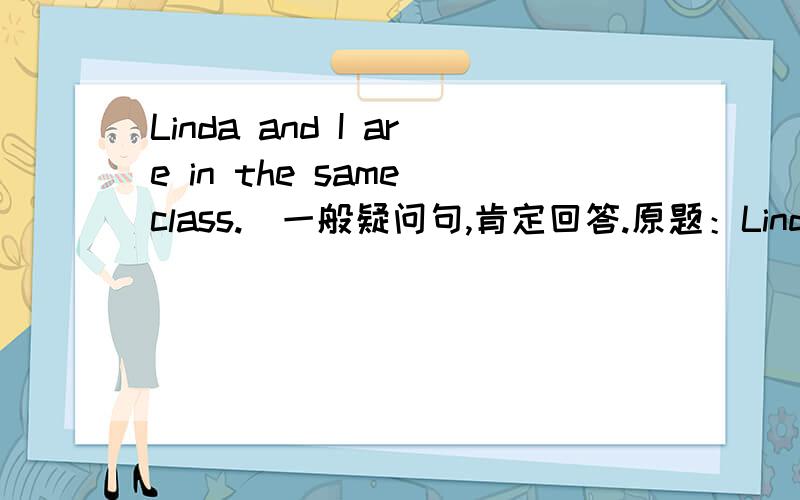 Linda and I are in the same class.(一般疑问句,肯定回答.原题：Linda and I are in the same class.(一般疑问句,肯定回答。Are you and Linda in the same class?Yes ,we are.为什么不是：Are Linda and you in the same class?Yes ,we a