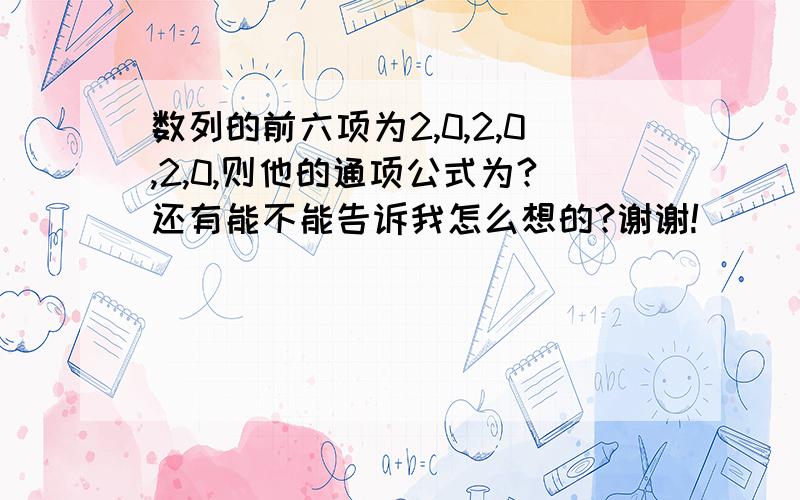 数列的前六项为2,0,2,0,2,0,则他的通项公式为?还有能不能告诉我怎么想的?谢谢!