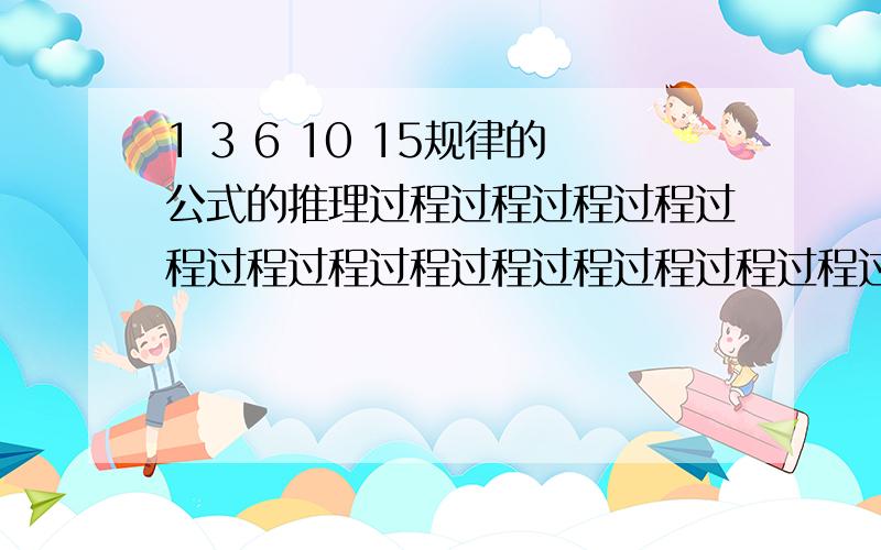 1 3 6 10 15规律的公式的推理过程过程过程过程过程过程过程过程过程过程过程过程过程过程过程过程过程过程过程!各位懂数学和语文的大爷们,我要的是推理过程过程过程过程过程过程过程,