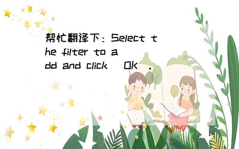 帮忙翻译下：Select the filter to add and click [OK].