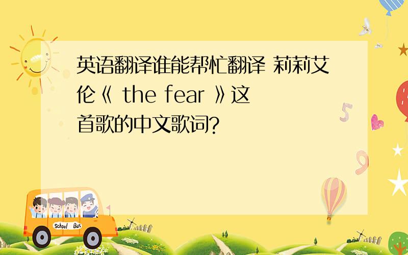 英语翻译谁能帮忙翻译 莉莉艾伦《 the fear 》这首歌的中文歌词?