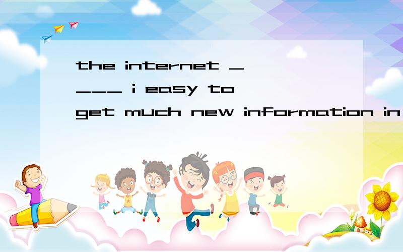 the internet ____ i easy to get much new information in a short time有四个选项A.findsB.makesC.feelsD.takes.选哪个?