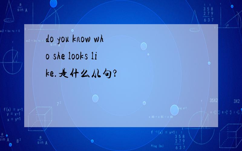 do you know who she looks like.是什么从句?