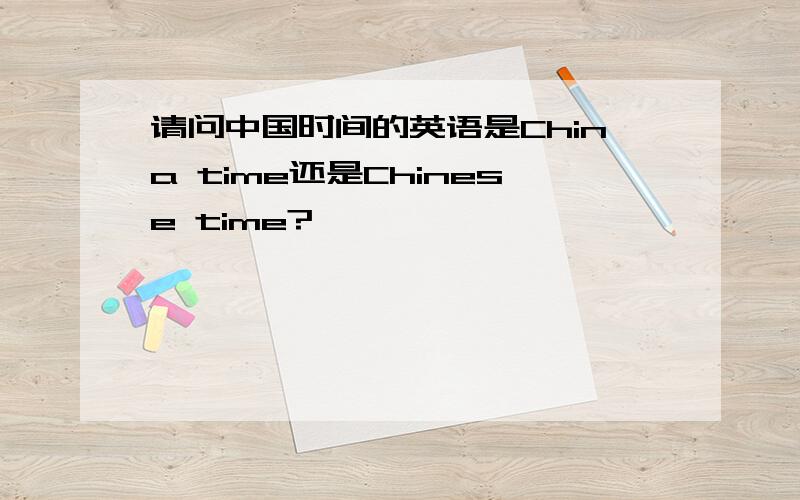 请问中国时间的英语是China time还是Chinese time?