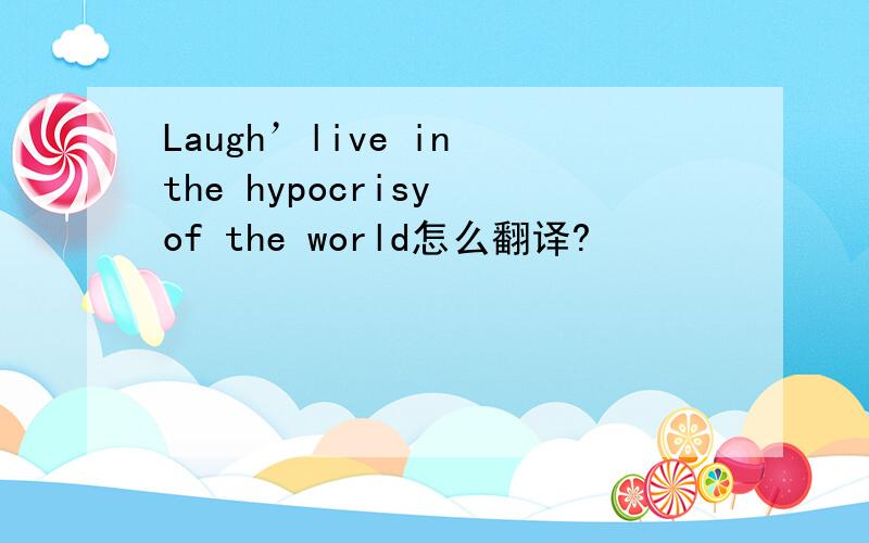 Laugh’live in the hypocrisy of the world怎么翻译?