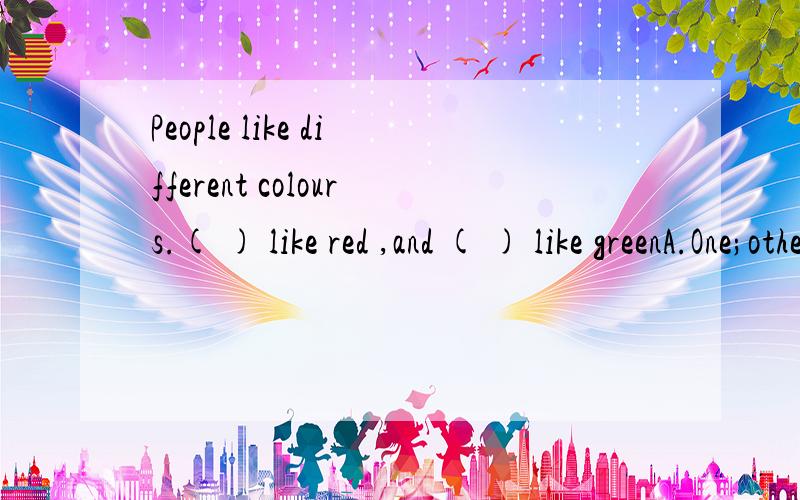 People like different colours.( ) like red ,and ( ) like greenA.One;other B.Some;the other C.Some;others D.Some;the others要原因