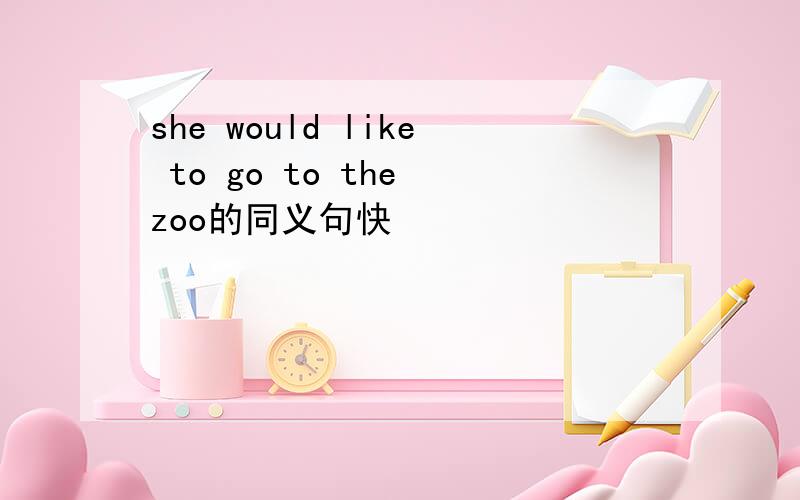 she would like to go to the zoo的同义句快