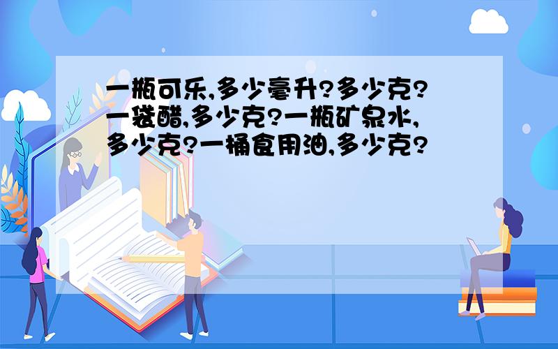 一瓶可乐,多少毫升?多少克?一袋醋,多少克?一瓶矿泉水,多少克?一桶食用油,多少克?