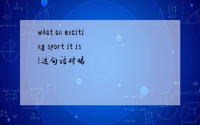 what an exciting sport it is!这句话对吗
