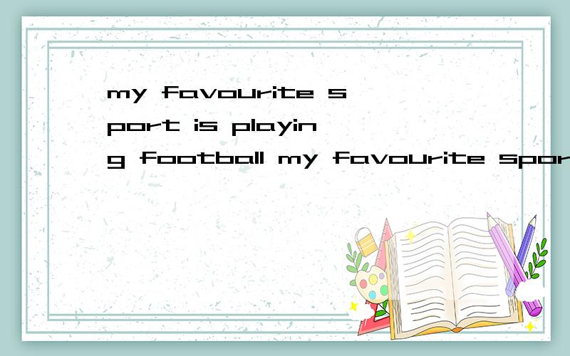 my favourite sport is playing football my favourite sport is play football 这两句话有什么区别?my favourite  sport is +动词原形还是现在分词?