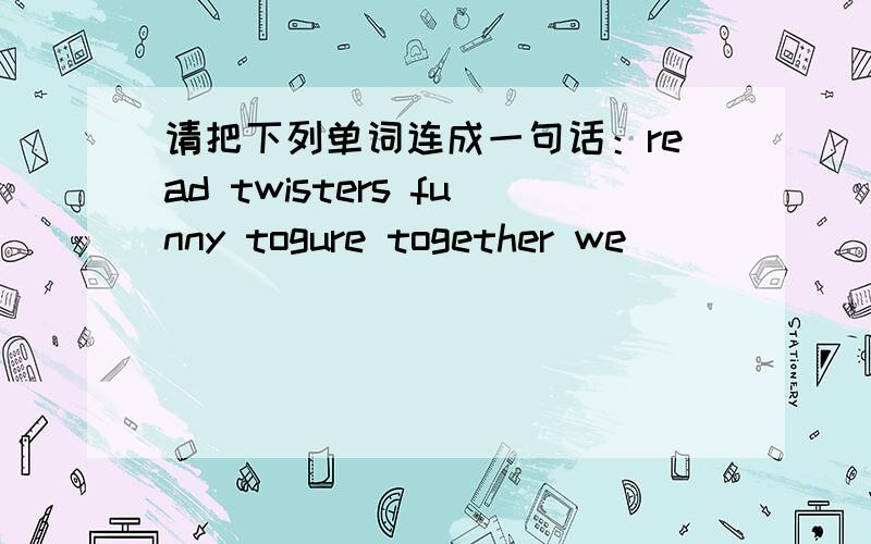 请把下列单词连成一句话：read twisters funny togure together we