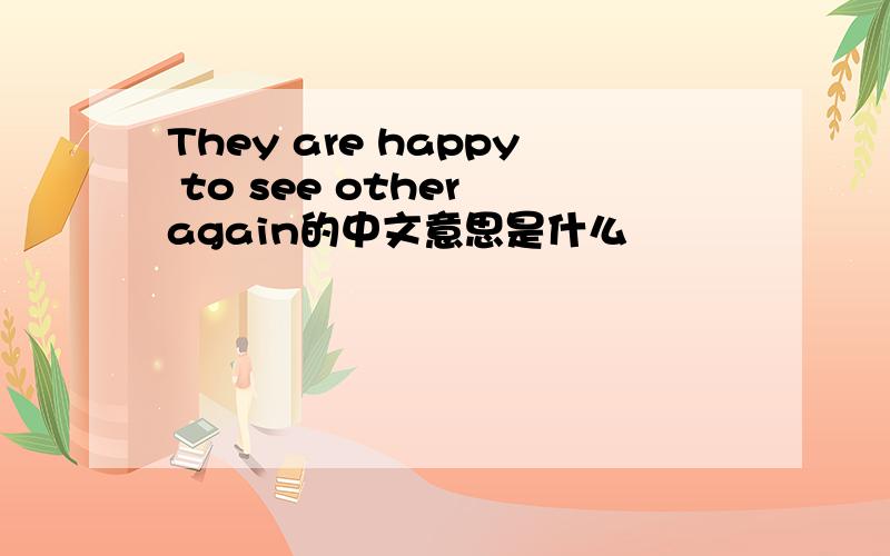 They are happy to see other again的中文意思是什么
