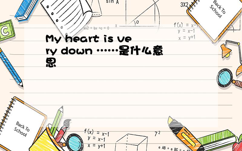 My heart is very down ……是什么意思