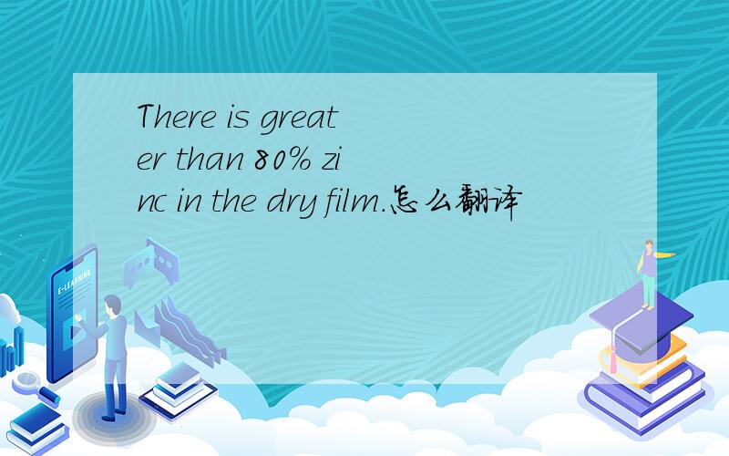 There is greater than 80% zinc in the dry film.怎么翻译