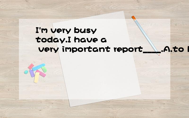 I'm very busy today.I have a very important report____.A.to listen B.to listen to C.listening D.listening to