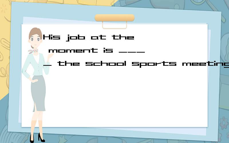 His job at the moment is ____ the school sports meeting.a.organizing b.organized c.organize d.to organize