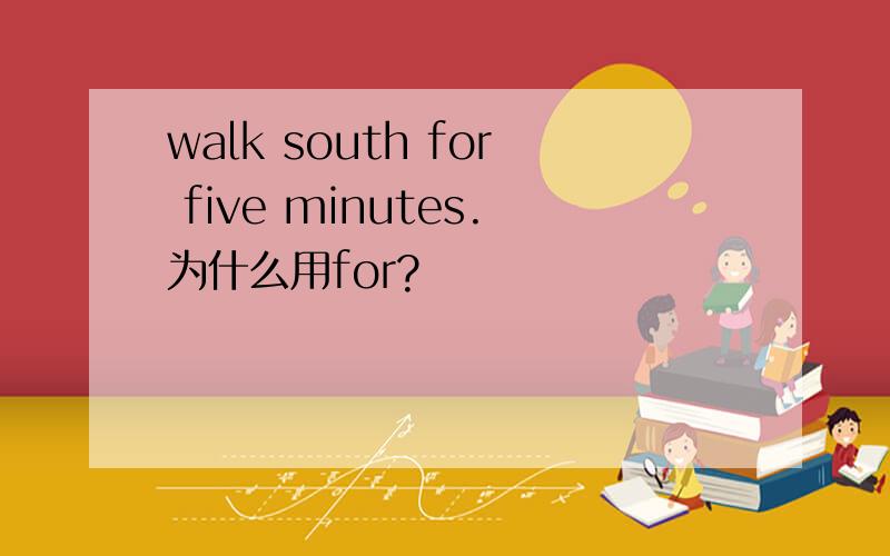 walk south for five minutes.为什么用for?