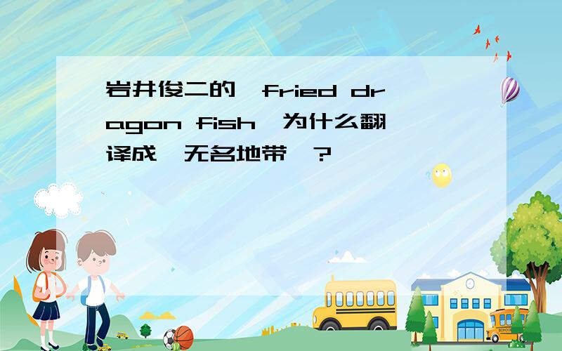 岩井俊二的《fried dragon fish》为什么翻译成《无名地带》?