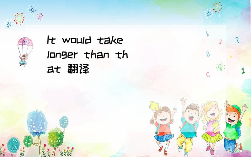 It would take longer than that 翻译