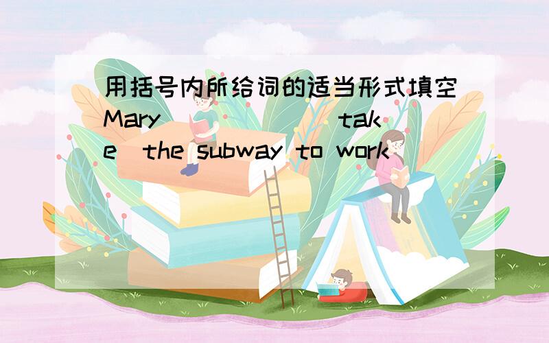 用括号内所给词的适当形式填空Mary______(take)the subway to work