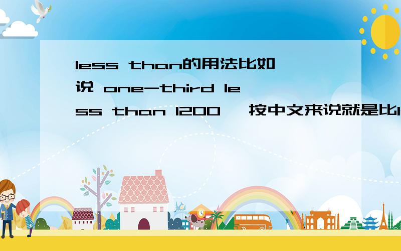 less than的用法比如说 one-third less than 1200 ,按中文来说就是比1200少三分之一,那应该是800咯但为什么好像说是400呢,那样不是变成1200的三分之一了么?