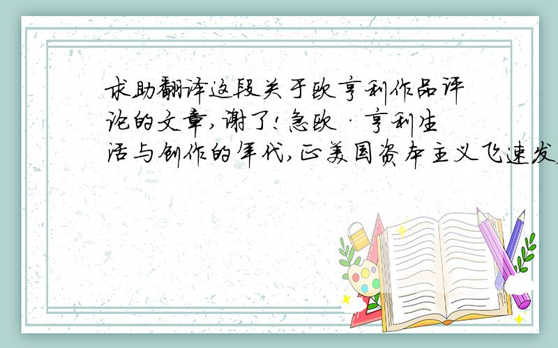 求助翻译这段关于欧亨利作品评论的文章,谢了!急欧·亨利生活与创作的年代,正美国资本主义飞速发展并走上帝国主义阶段的时期,国内资本主义高度集中,低层人民的生活日益贫困,而面对这