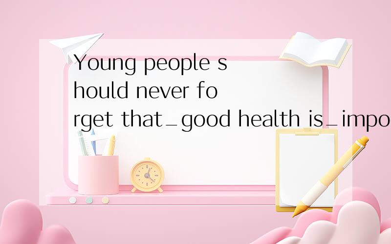 Young people should never forget that_good health is_important part of happiness.A.the;/ B.a;the C.a;an D./;an