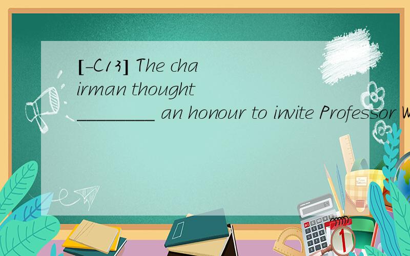 [-C13] The chairman thought ________ an honour to invite Professor White to speak at themeeting.A.that B.this C.it D.him翻译并分析