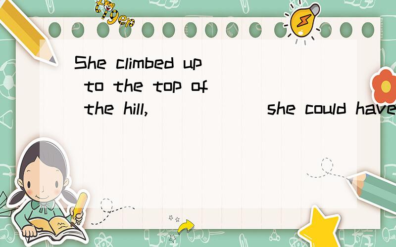 She climbed up to the top of the hill,______ she could have a good view of the wholeShe climbed up to the top of the hill,______ she could have a good view of the whole town.[ ]A.on whereB.from whichC.which D.from which