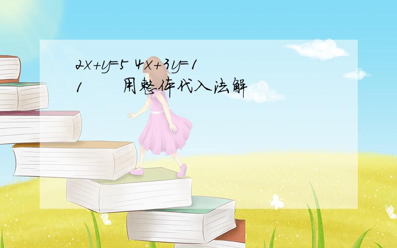 2x+y=5 4x+3y=11　　用整体代入法解