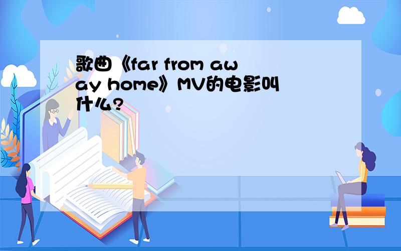 歌曲《far from away home》MV的电影叫什么?