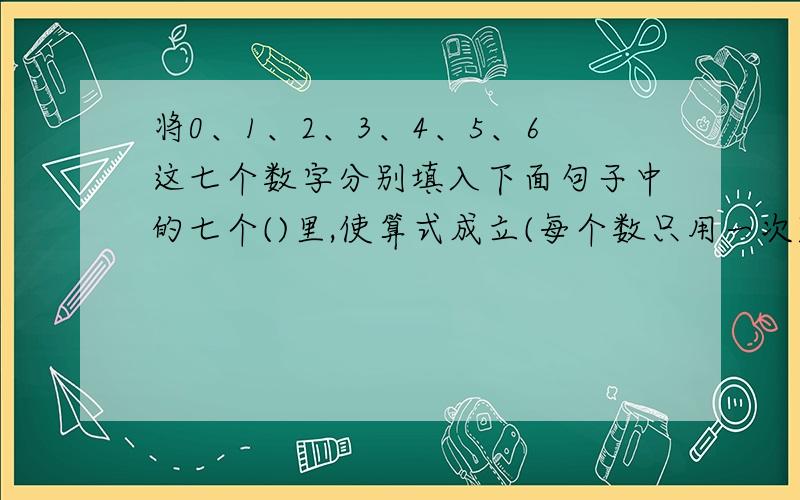 将0、1、2、3、4、5、6这七个数字分别填入下面句子中的七个()里,使算式成立(每个数只用一次).()()÷()=()x()=()()