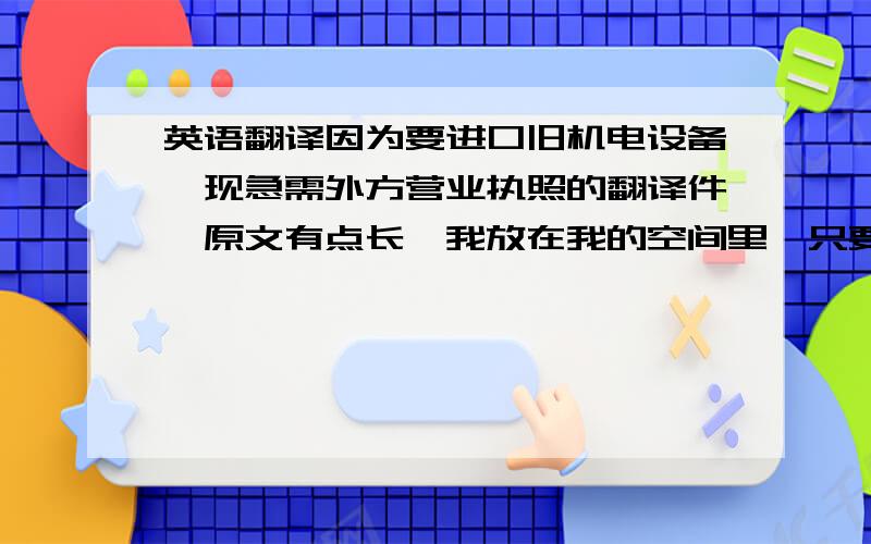 英语翻译因为要进口旧机电设备,现急需外方营业执照的翻译件,原文有点长,我放在我的空间里,只要翻译要点即可,不需要逐字翻译.