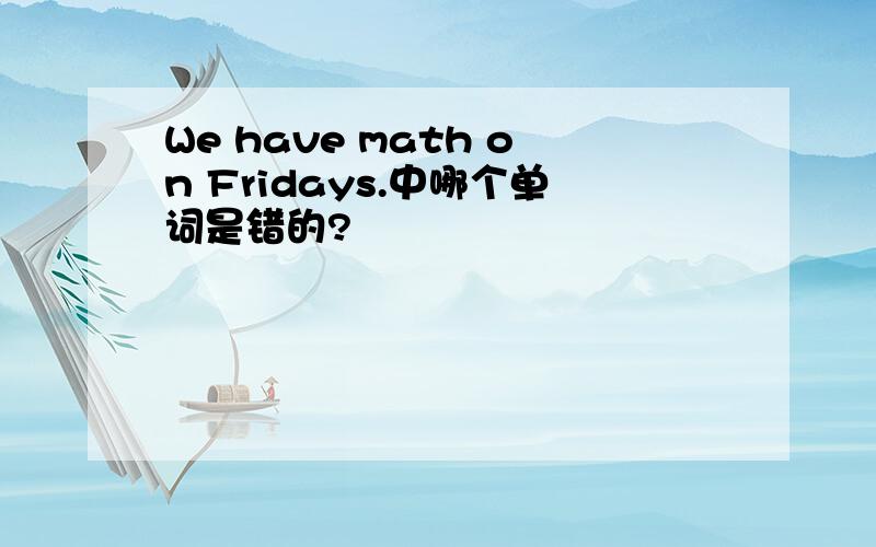 We have math on Fridays.中哪个单词是错的?