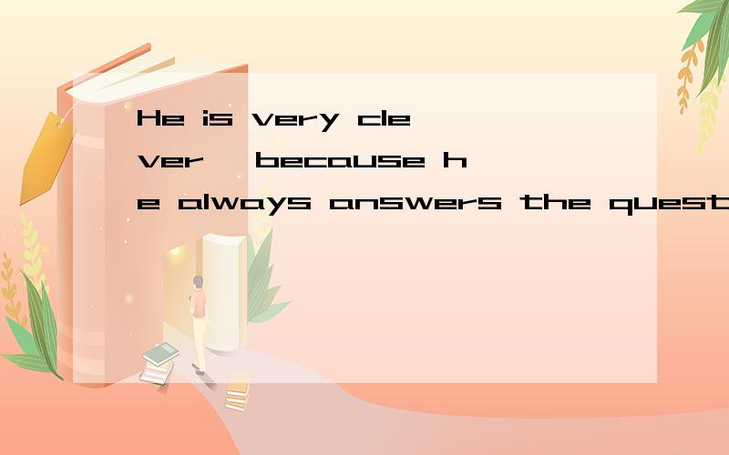 He is very clever ,because he always answers the questions c____.英语填空