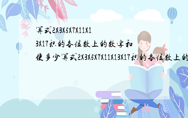 算式2X3X5X7X11X13X17积的各位数上的数字和使多少算式2X3X5X7X11X13X17积的各位数上的数字和是多少?有四个自然数a、b、c、d，把它们每两个相加，得到六个不同的和是59、66、53、42、49.这四个数的