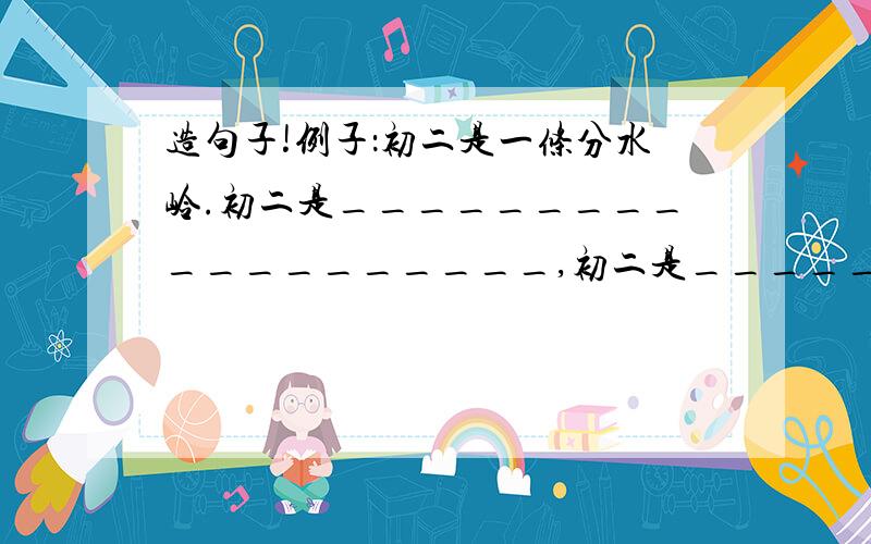 造句子!例子：初二是一条分水岭.初二是___________________,初二是___________________越多越好,写得越多越好悬赏给的越多,再给个例子:初二是一幅风景画 初二是一杯浓香的咖啡