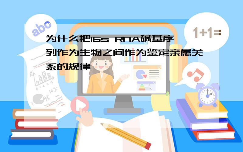 为什么把16s RNA碱基序列作为生物之间作为鉴定亲属关系的规律