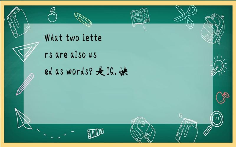 What two letters are also used as words?是IQ,快