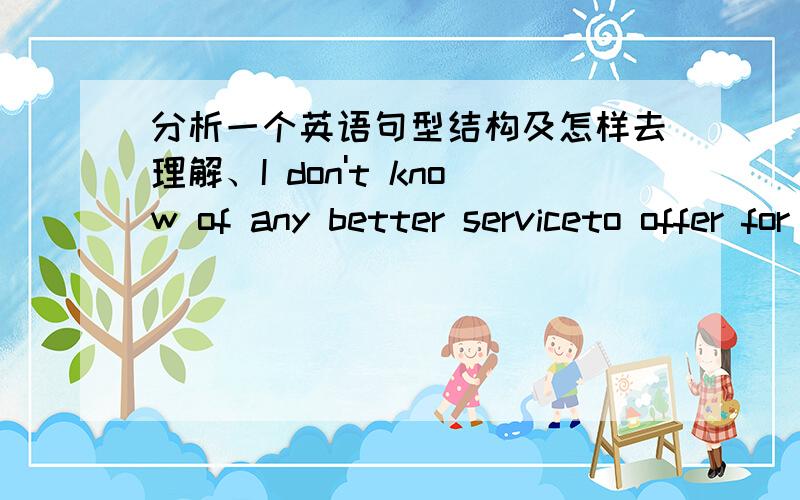 分析一个英语句型结构及怎样去理解、I don't know of any better serviceto offer for the short time we are in the world .就这句话、什么从句?怎样理解这个结构谢谢