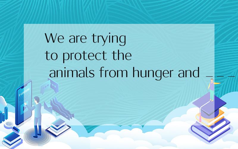 We are trying to protect the animals from hunger and ____(ill)