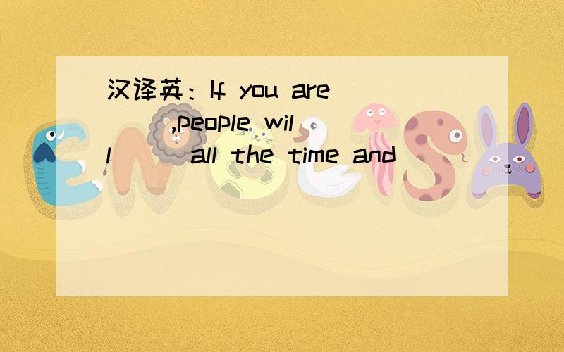 汉译英：If you are __,people will __ all the time and __ __ __.如果你出了名,人们一直会关注着你,到处追随着你.