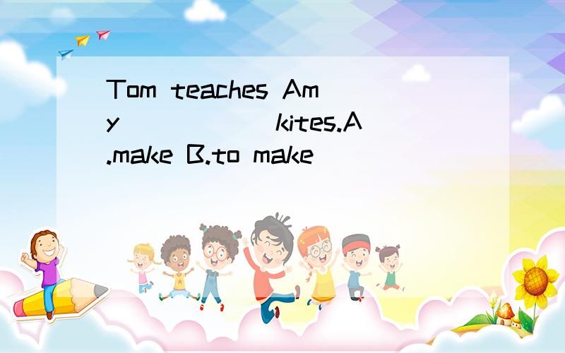 Tom teaches Amy______kites.A.make B.to make