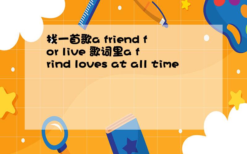 找一首歌a friend for live 歌词里a frind loves at all time