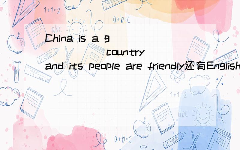 China is a g_______ country and its people are friendly还有English is a popuiar s_____ at schooi.Many students like it very much.